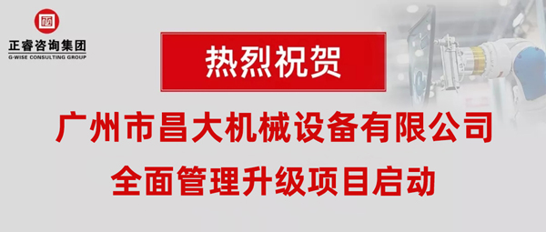 熱烈祝賀廣州市昌大機(jī)械設(shè)備有限公司攜手正睿咨詢啟動企業(yè)全面管理升級！
