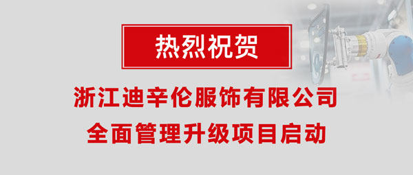 熱烈祝賀浙江迪辛倫服飾有限公司全面管理升級(jí)項(xiàng)目啟動(dòng)！