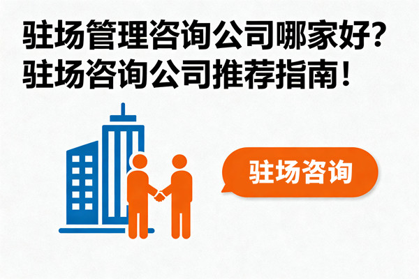 駐場管理咨詢公司哪家好？駐場咨詢公司推薦指南！