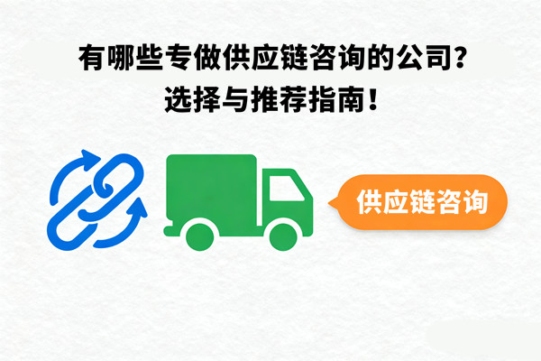 有哪些專做供應(yīng)鏈咨詢的公司？選擇與推薦指南！