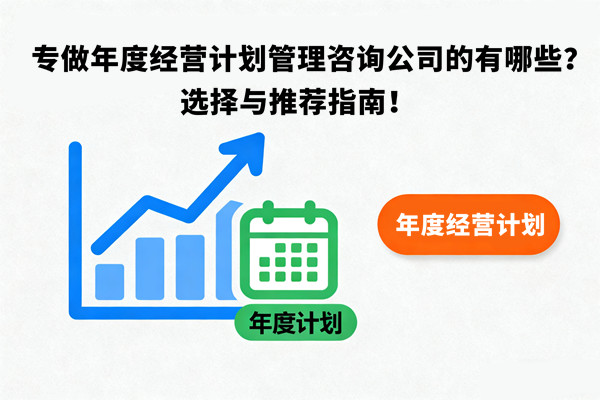 專做年度經(jīng)營計劃管理咨詢公司的有哪些？選擇與推薦指南！