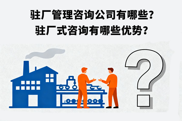 駐廠管理咨詢公司有哪些？駐廠式咨詢有哪些優(yōu)勢？