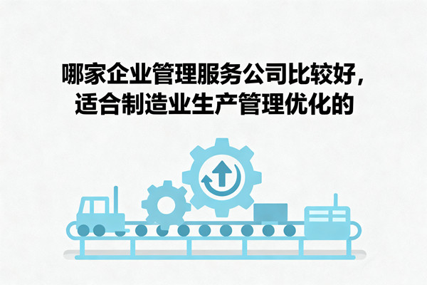 哪家企業(yè)管理服務(wù)公司比較好，適合制造業(yè)生產(chǎn)管理優(yōu)化的