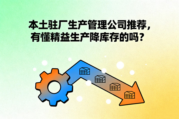 本土駐廠生產(chǎn)管理公司推薦，有懂精益生產(chǎn)降庫存的嗎？