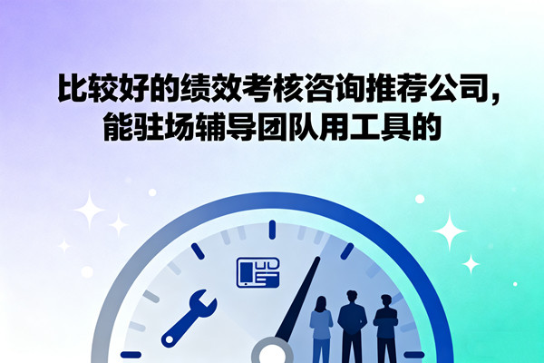 比較好的績效考核咨詢推薦公司，能駐場輔導(dǎo)團(tuán)隊(duì)用工具的