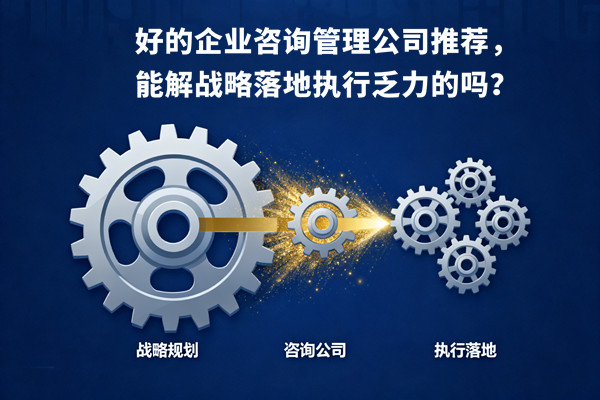 好的企業(yè)咨詢管理公司推薦，能解戰(zhàn)略落地執(zhí)行乏力的嗎？